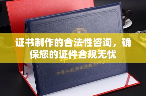 哈巴河证书制作的合法性咨询，确保您的证件合规无忧